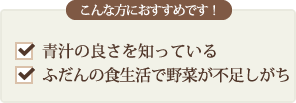 こんな方におすすめです！青汁の良さを知っている　ふだんの食生活で野菜が不足しがち