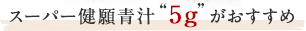 スーパー健願青汁“5g”がおすすめ