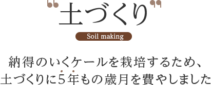 土づくり Soilmaking 納得のいくケールを栽培するため、土づくりに5年もの歳月を費やしました