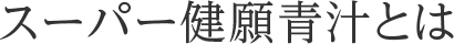 スーパー健願青汁とは