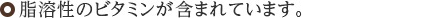 脂溶性のビタミンが含まれています。