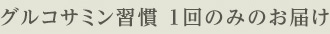 グルコサミン習慣 1回のみのお届け