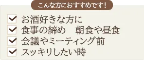 こんな方におすすめです！お酒好きな方に。食事の締め　朝食や昼食。会議やミーティング前。スッキリしたい時。
