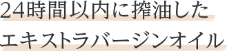 24時間以内に搾油したエキストラバージンオイル