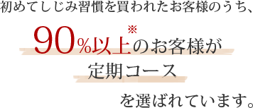 初めてしじみ習慣を買われたお客様のうち、90％以上がお得！！定期コースを選ばれています。