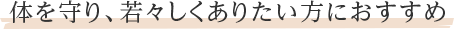 体を守り、若々しくありたい方におすすめ