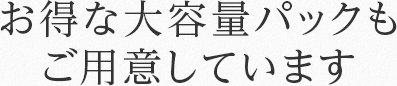 お得な大容量パックもご用意しています