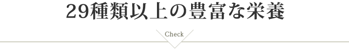 29種類以上の豊富な栄養