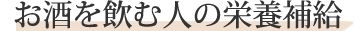 お酒を飲む人の栄養補給