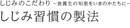 しじみのこだわり ～食養生の知恵をいまのかたちに～ しじみ習慣の製法