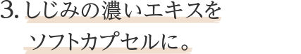 3.しじみの濃いエキスをソフトカプセルに。