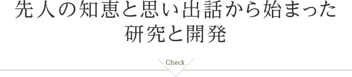 先人の知恵と思い出話から始まった研究と開発