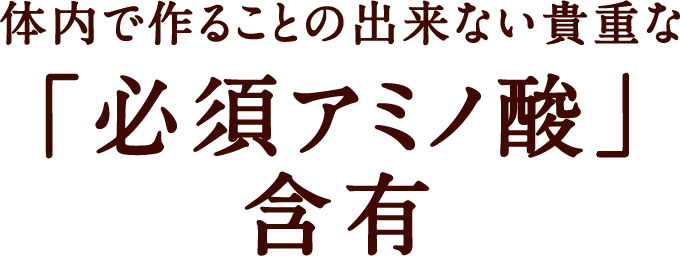 体内で作ることの出来ない貴重な「必須アミノ酸」含有